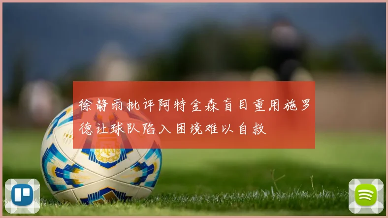 徐静雨批评阿特金森盲目重用施罗德让球队陷入困境难以自救