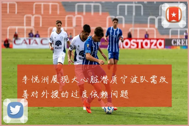 李悦洲展现大心脏潜质宁波队需改善对外援的过度依赖问题