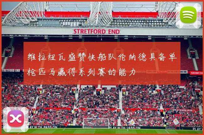 维拉纽瓦盛赞快船队伦纳德具备单枪匹马赢得系列赛的能力