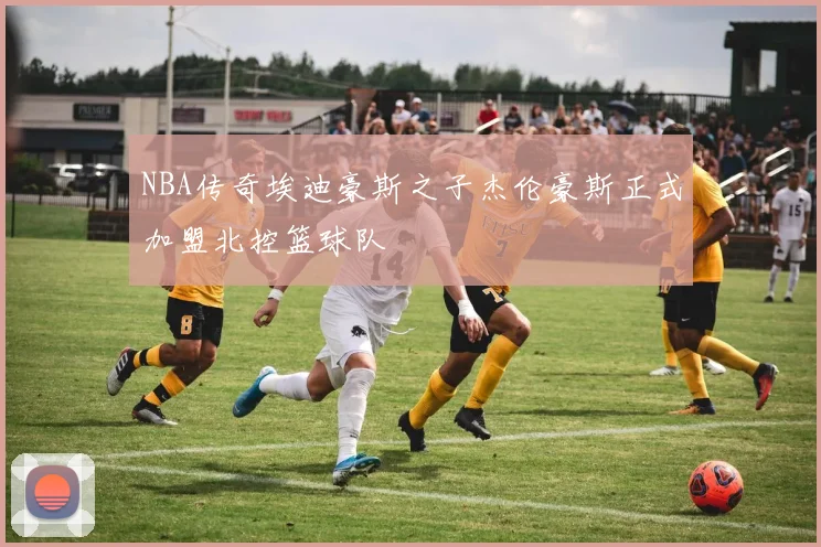 NBA传奇埃迪豪斯之子杰伦豪斯正式加盟北控篮球队