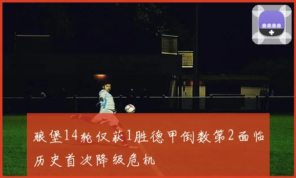 狼堡14轮仅获1胜德甲倒数第2面临历史首次降级危机