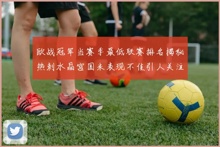 欧战冠军当赛季最低联赛排名揭秘热刺水晶宫国米表现不佳引人关注