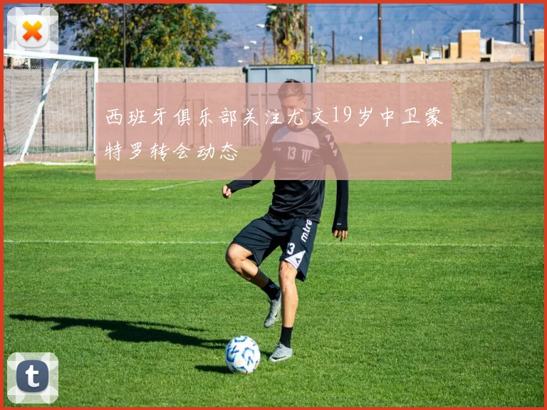 西班牙俱乐部关注尤文19岁中卫蒙特罗转会动态
