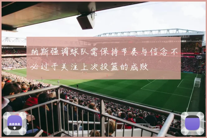纳斯强调球队需保持节奏与信念不必过于关注上次投篮的成败