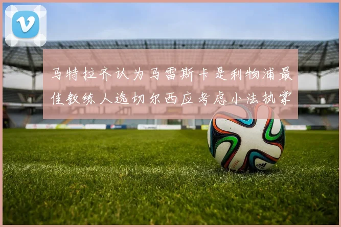 马特拉齐认为马雷斯卡是利物浦最佳教练人选切尔西应考虑小法执掌球队