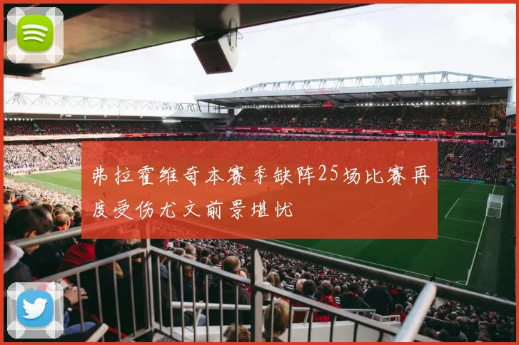弗拉霍维奇本赛季缺阵25场比赛再度受伤尤文前景堪忧