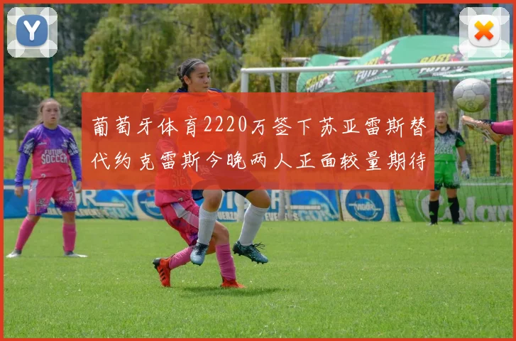 葡萄牙体育2220万签下苏亚雷斯替代约克雷斯今晚两人正面较量期待精彩表现