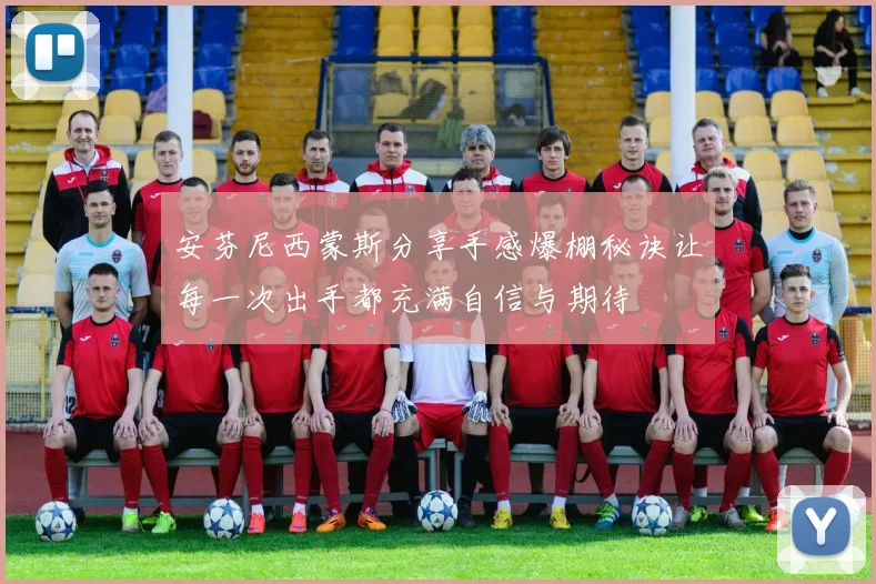 安芬尼西蒙斯分享手感爆棚秘诀让每一次出手都充满自信与期待