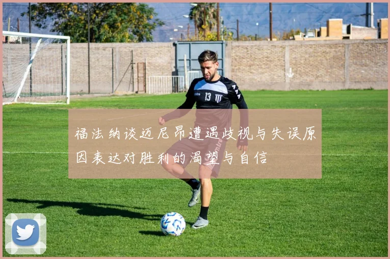 福法纳谈迈尼昂遭遇歧视与失误原因表达对胜利的渴望与自信