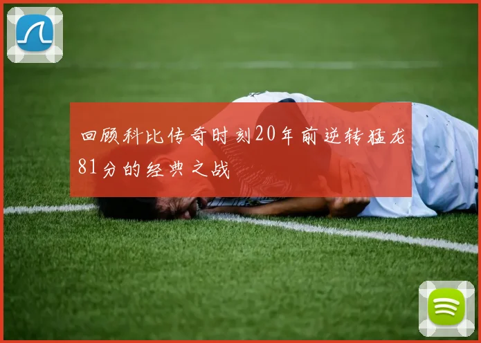 回顾科比传奇时刻20年前逆转猛龙81分的经典之战
