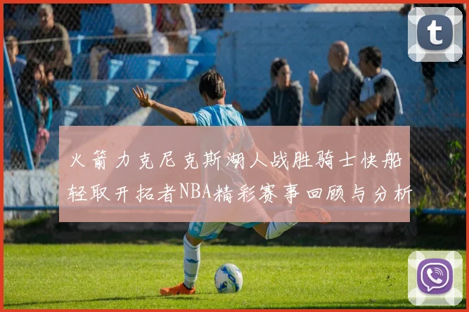火箭力克尼克斯湖人战胜骑士快船轻取开拓者NBA精彩赛事回顾与分析