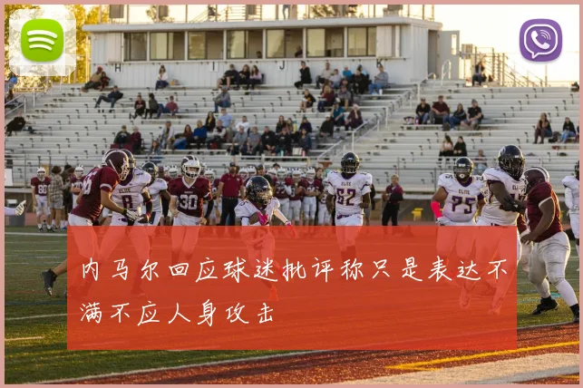 内马尔回应球迷批评称只是表达不满不应人身攻击
