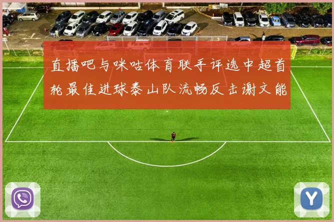 直播吧与咪咕体育联手评选中超首轮最佳进球泰山队流畅反击谢文能精彩破门