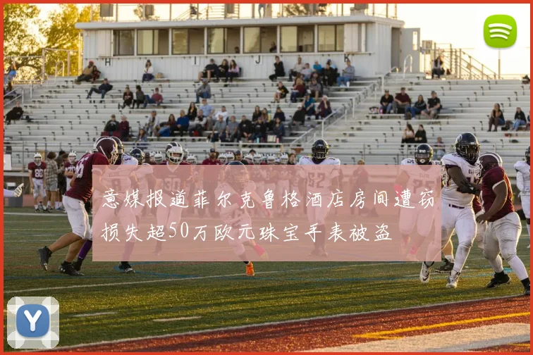 意媒报道菲尔克鲁格酒店房间遭窃损失超50万欧元珠宝手表被盗