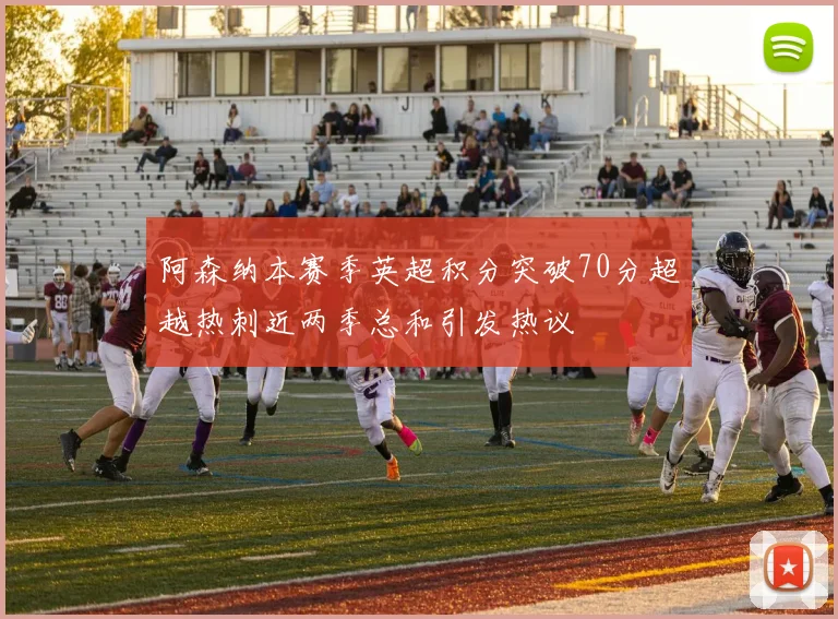 阿森纳本赛季英超积分突破70分超越热刺近两季总和引发热议